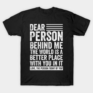 Dear Person Behind Me The World Is A Better Place With You On It T-Shirt